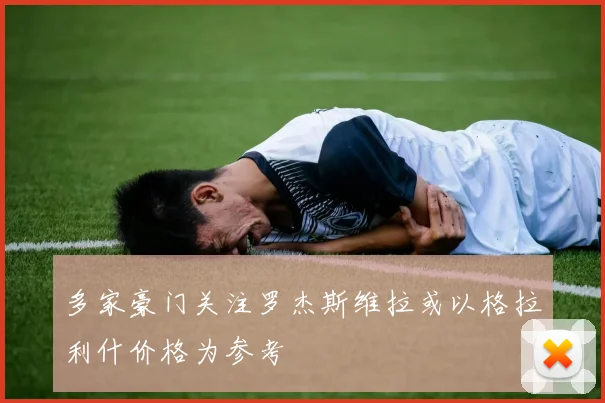 多家豪门关注罗杰斯维拉或以格拉利什价格为参考