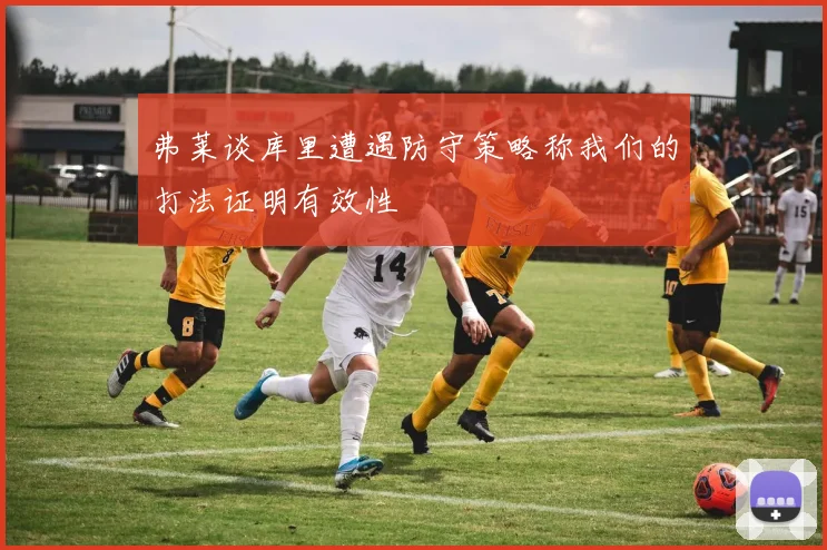 弗莱谈库里遭遇防守策略称我们的打法证明有效性