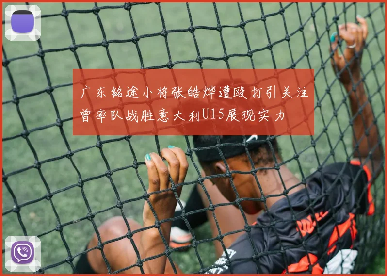 广东铭途小将张皓烨遭殴打引关注曾率队战胜意大利U15展现实力