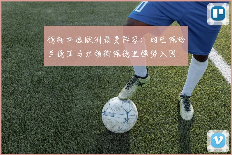 德转评选欧洲最贵阵容：姆巴佩哈兰德亚马尔领衔佩德里强势入围