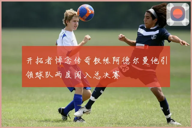 开拓者悼念传奇教练阿德尔曼他引领球队两度闯入总决赛