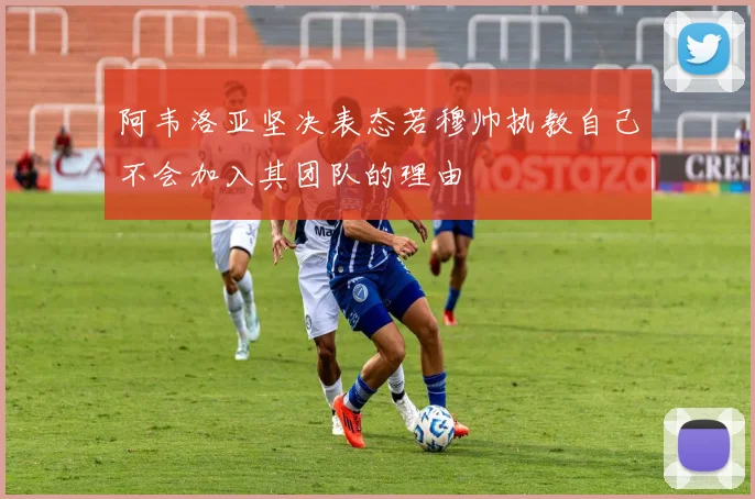阿韦洛亚坚决表态若穆帅执教自己不会加入其团队的理由