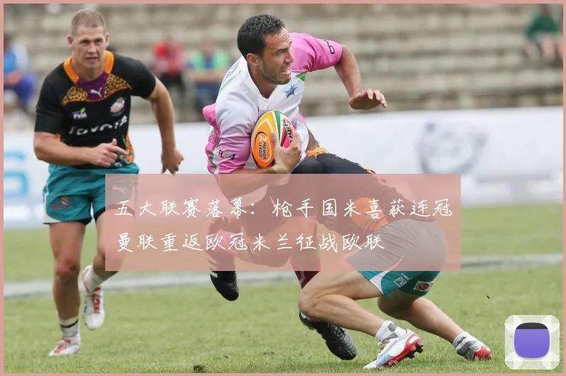 五大联赛落幕：枪手国米喜获连冠曼联重返欧冠米兰征战欧联