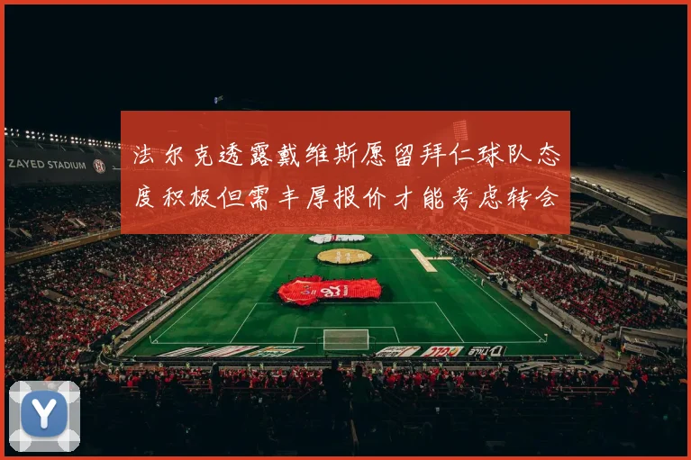 法尔克透露戴维斯愿留拜仁球队态度积极但需丰厚报价才能考虑转会