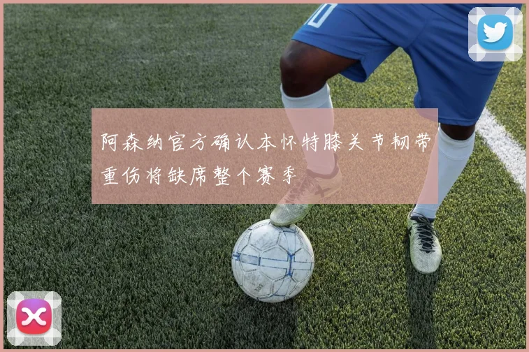 阿森纳官方确认本怀特膝关节韧带重伤将缺席整个赛季