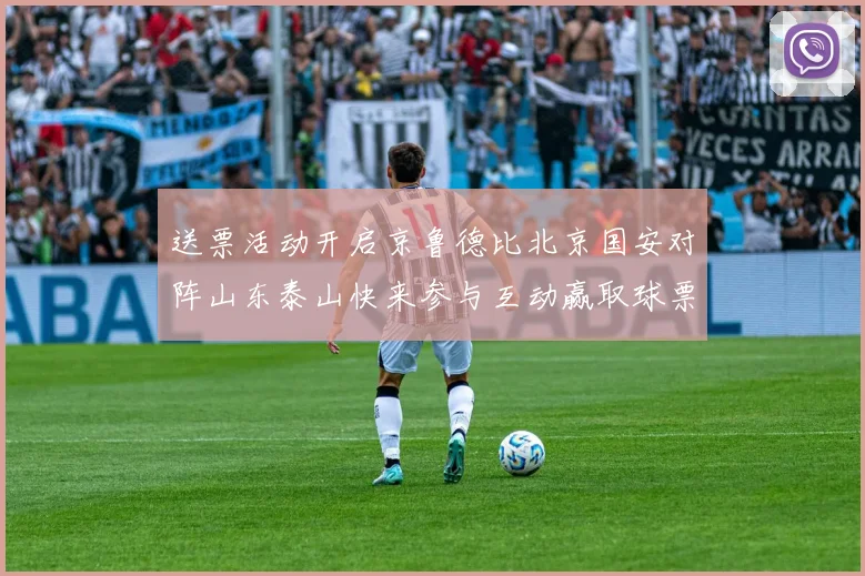 送票活动开启京鲁德比北京国安对阵山东泰山快来参与互动赢取球票