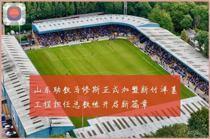 山东助教马修斯正式加盟新竹洋基工程担任总教练开启新篇章