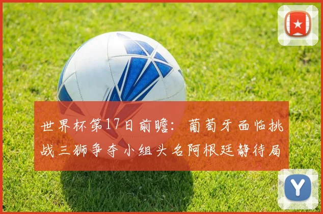 世界杯第17日前瞻:葡萄牙面临挑战三狮争夺小组头名阿根廷静待局势变化