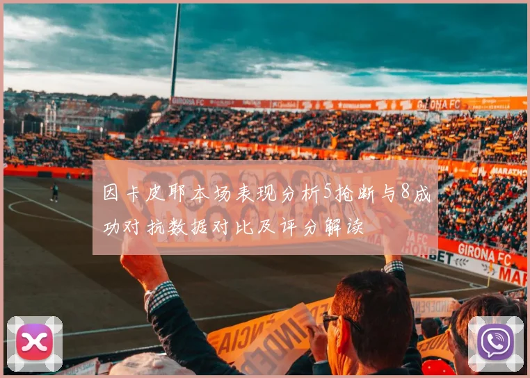 因卡皮耶本场表现分析5抢断与8成功对抗数据对比及评分解读
