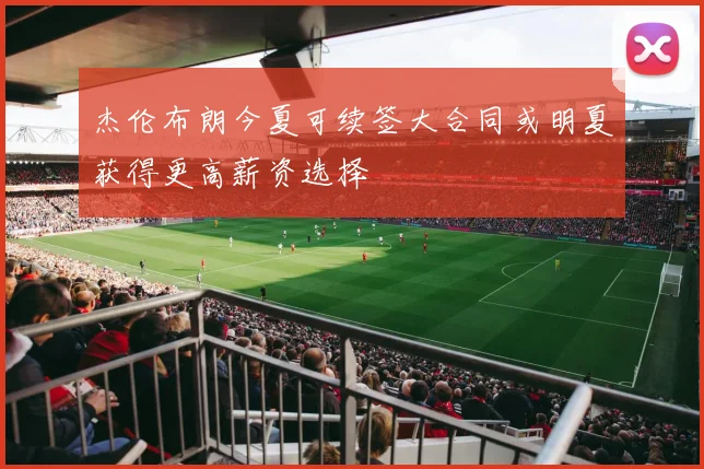 杰伦布朗今夏可续签大合同或明夏获得更高薪资选择