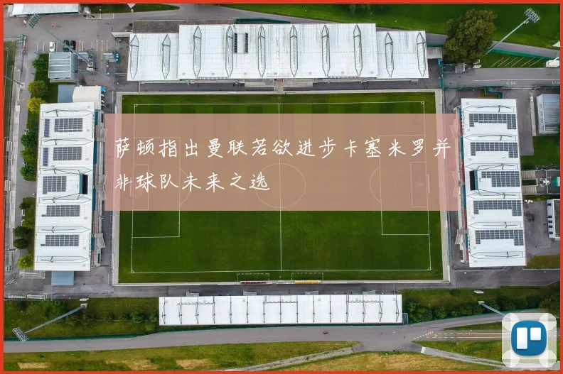 萨顿指出曼联若欲进步卡塞米罗并非球队未来之选