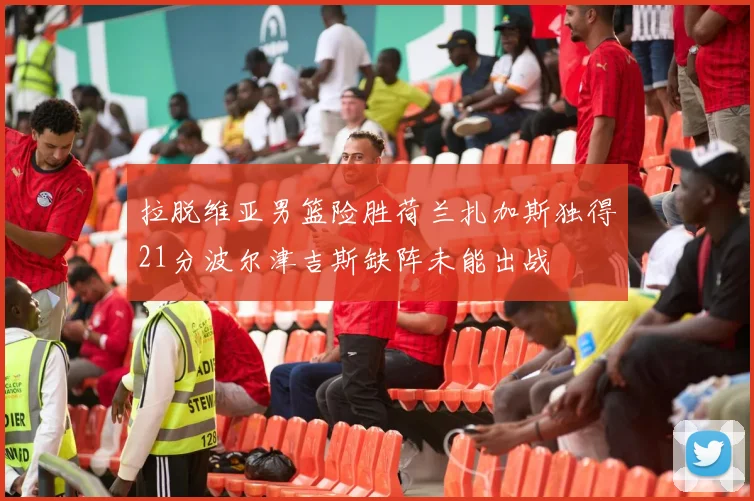 拉脱维亚男篮险胜荷兰扎加斯独得21分波尔津吉斯缺阵未能出战